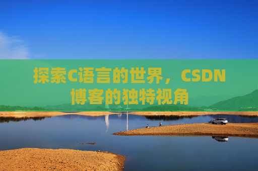 探索C语言的世界，CSDN博客的独特视角