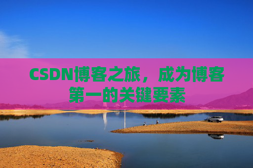 CSDN博客之旅，成为博客第一的关键要素